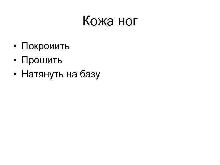 Кожа ног • Покроиить • Прошить • Натянуть на базу 