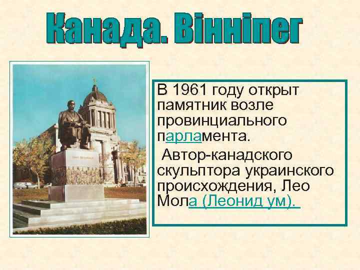В 1961 году открыт памятник возле провинциального парламента. Автор-канадского скульптора украинского происхождения, Лео Мола