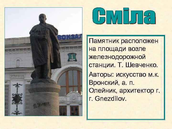 Памятник расположен на площади возле железнодорожной станции. Т. Шевченко. Авторы: искусство м. к. Вронский,