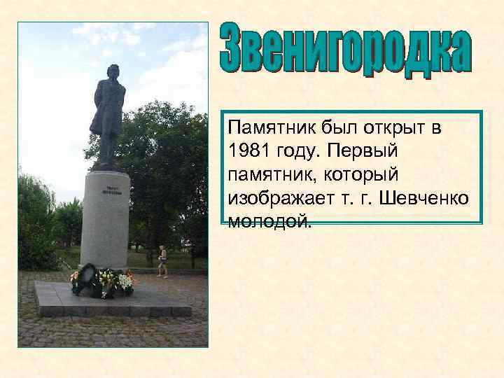 Памятник был открыт в 1981 году. Первый памятник, который изображает т. г. Шевченко молодой.