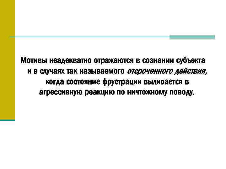 Мотивы неадекватно отражаются в сознании субъекта и в случаях так называемого отсроченного действия, когда