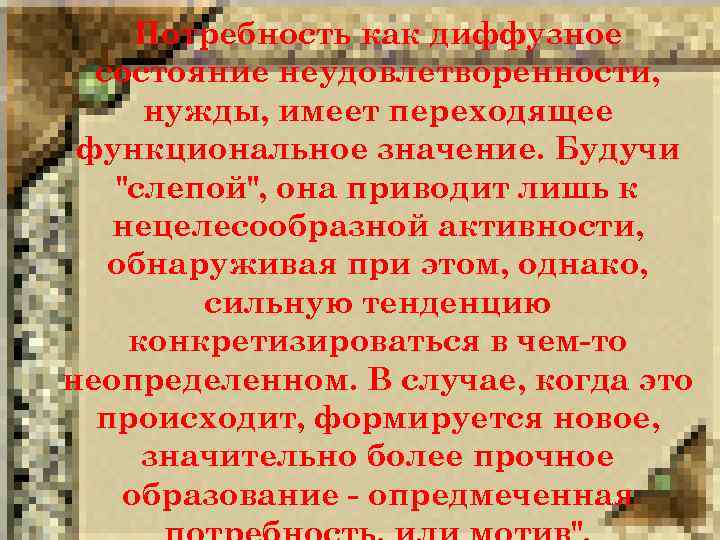 Потребность как диффузное состояние неудовлетворенности, нужды, имеет переходящее функциональное значение. Будучи 