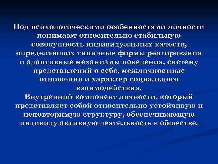 Под психологическими особенностями личности понимают относительно стабильную совокупность индивидуальных качеств, определяющих типичные формы реагирования