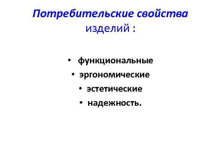 Потребительские свойства изделий : • функциональные • эргономические • эстетические • надежность. 