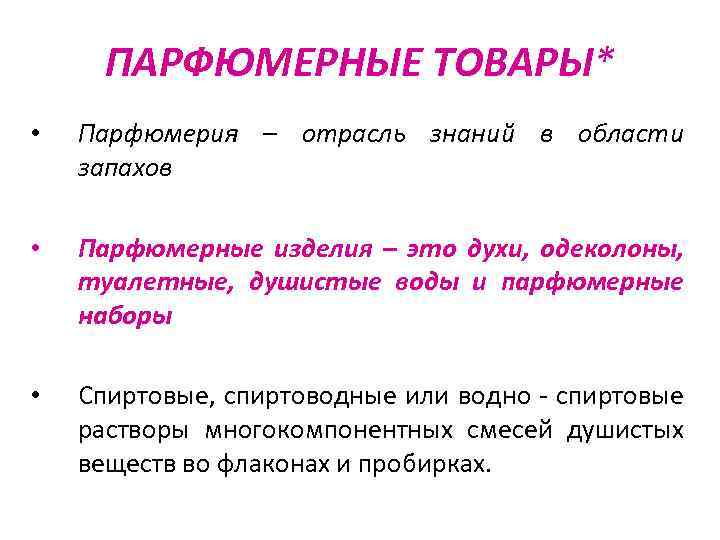 ПАРФЮМЕРНЫЕ ТОВАРЫ* • Парфюмерия – отрасль знаний в области запахов • Парфюмерные изделия –