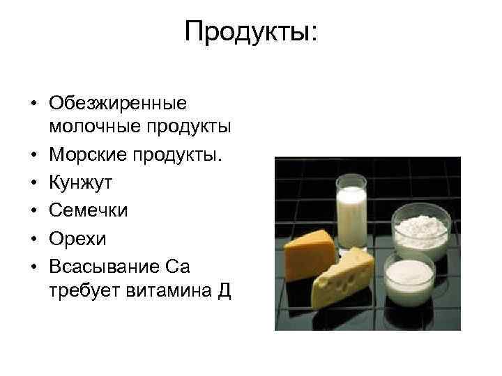 Продукты: • Обезжиренные молочные продукты • Морские продукты. • Кунжут • Семечки • Орехи