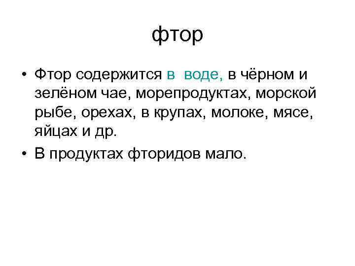 фтор • Фтор содержится в воде, в чёрном и зелёном чае, морепродуктах, морской рыбе,
