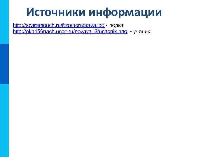 Источники информации http: //scaramouch. ru/foto/pereprava. jpg - лодка http: //ekb 156 nach. ucoz. ru/novaya_2/uchenik.