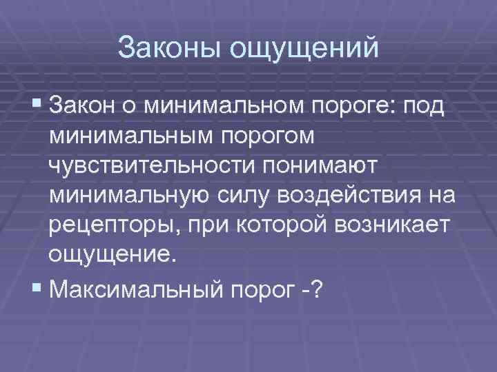 Законы ощущений § Закон о минимальном пороге: под минимальным порогом чувствительности понимают минимальную силу