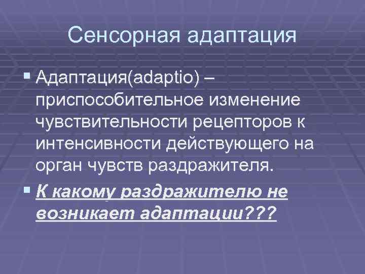 Сенсорная адаптация § Адаптация(adaptio) – приспособительное изменение чувствительности рецепторов к интенсивности действующего на орган