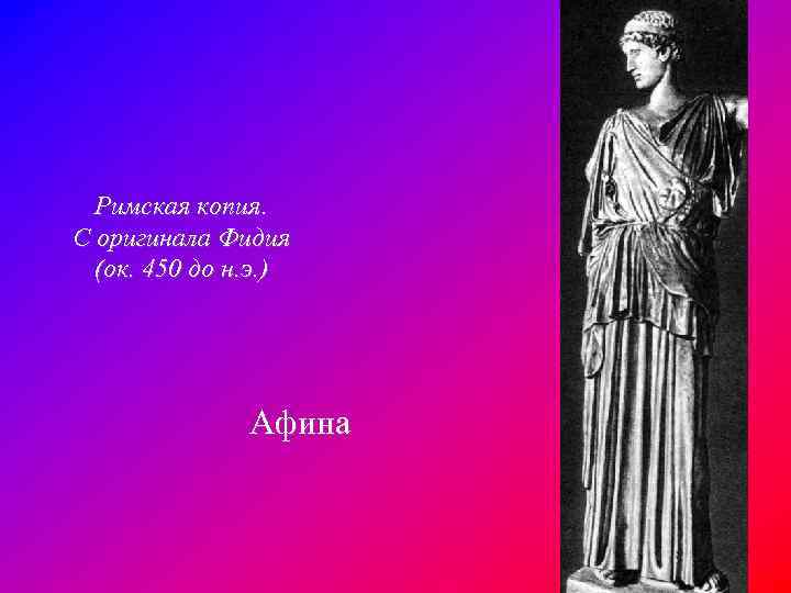 Римская копия. С оригинала Фидия (ок. 450 до н. э. ) Афина 