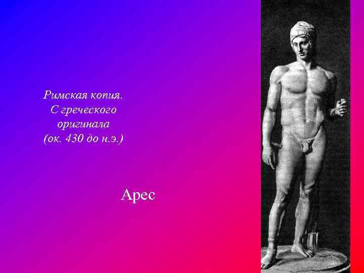 Римская копия. С греческого оригинала (ок. 430 до н. э. ) Арес 