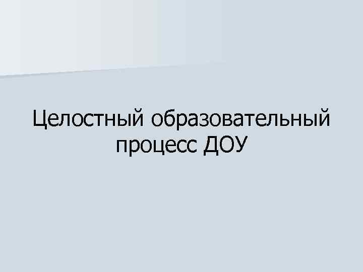 Целостный образовательный процесс ДОУ 