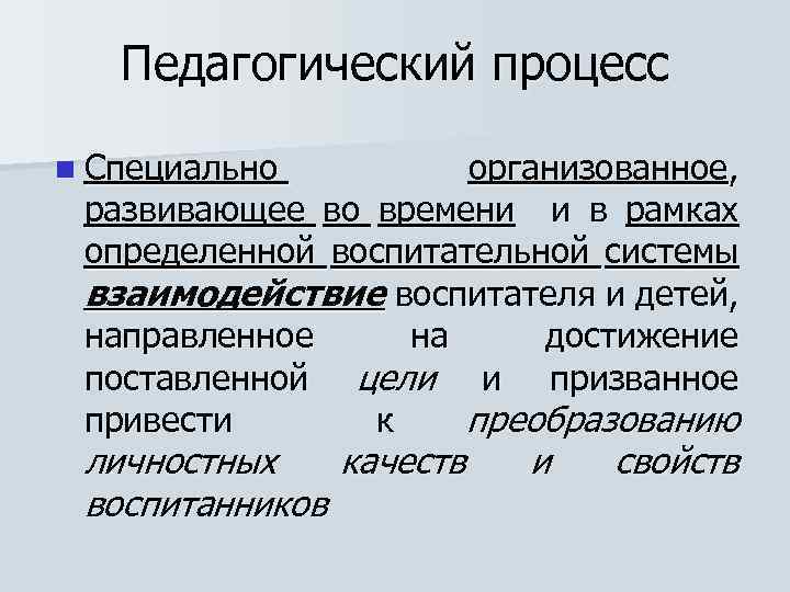 Педагогический процесс n Специально организованное, развивающее во времени и в рамках определенной воспитательной системы