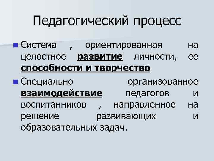 Педагогический процесс n Система , ориентированная на целостное развитие личности, ее способности и творчество