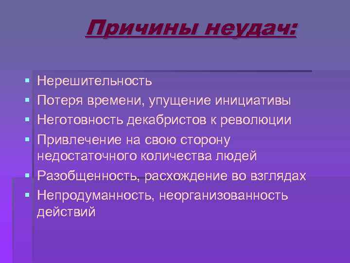 Причины неудач: § § Нерешительность Потеря времени, упущение инициативы Неготовность декабристов к революции Привлечение