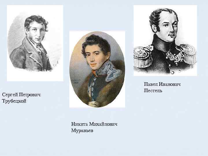 Павел Иванович Пестель Сергей Петрович Трубецкой Никита Михайлович Муравьев 