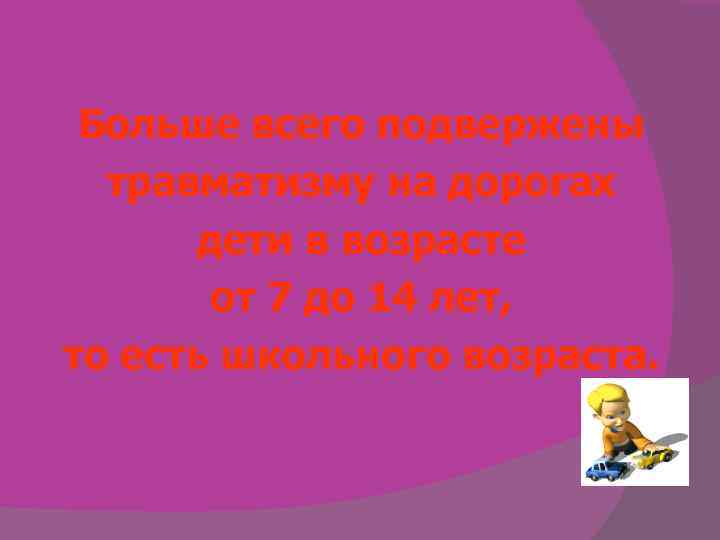 Больше всего подвержены травматизму на дорогах дети в возрасте от 7 до 14 лет,