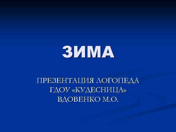 ЗИМА ПРЕЗЕНТАЦИЯ ЛОГОПЕДА ГДОУ «КУДЕСНИЦА» ВДОВЕНКО М. О. 