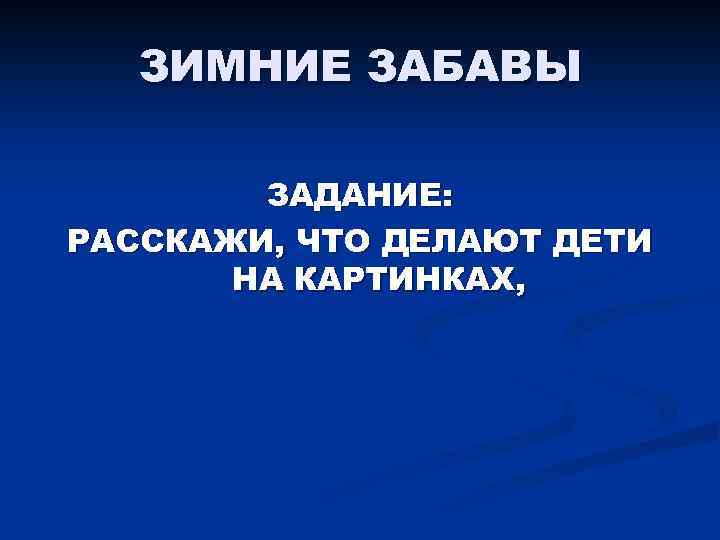 ЗИМНИЕ ЗАБАВЫ ЗАДАНИЕ: РАССКАЖИ, ЧТО ДЕЛАЮТ ДЕТИ НА КАРТИНКАХ, 