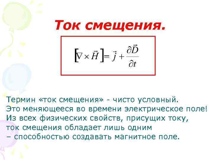 Ток смещения. Термин «ток смещения» - чисто условный. Это меняющееся во времени электрическое поле!