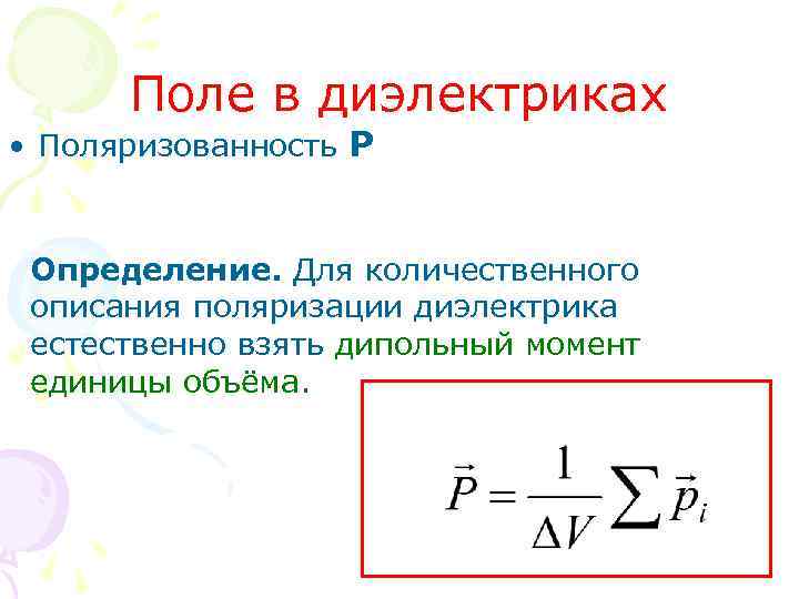 Поле в диэлектриках • Поляризованность P Определение. Для количественного описания поляризации диэлектрика естественно взять