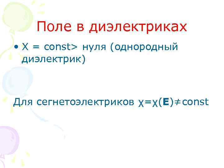Поле в диэлектриках • Χ = const> нуля (однородный диэлектрик) Для сегнетоэлектриков χ=χ(Е)≠const 