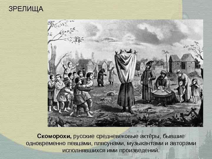 ЗРЕЛИЩА Скоморохи, русские средневековые актёры, бывшие одновременно певцами, плясунами, музыкантами и авторами исполнявшихся ими