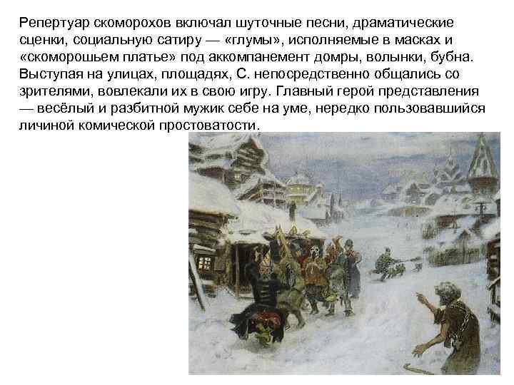 Репертуар скоморохов включал шуточные песни, драматические сценки, социальную сатиру — «глумы» , исполняемые в