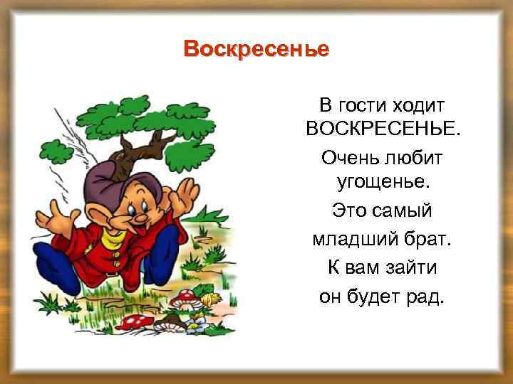 Воскресенье В гости ходит ВОСКРЕСЕНЬЕ. Очень любит угощенье. Это самый младший брат. К вам