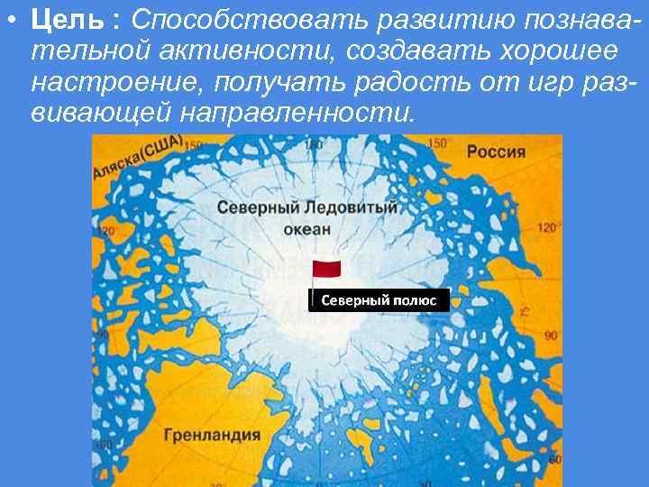  • Цель : Способствовать развитию познавательной активности, создавать хорошее настроение, получать радость от