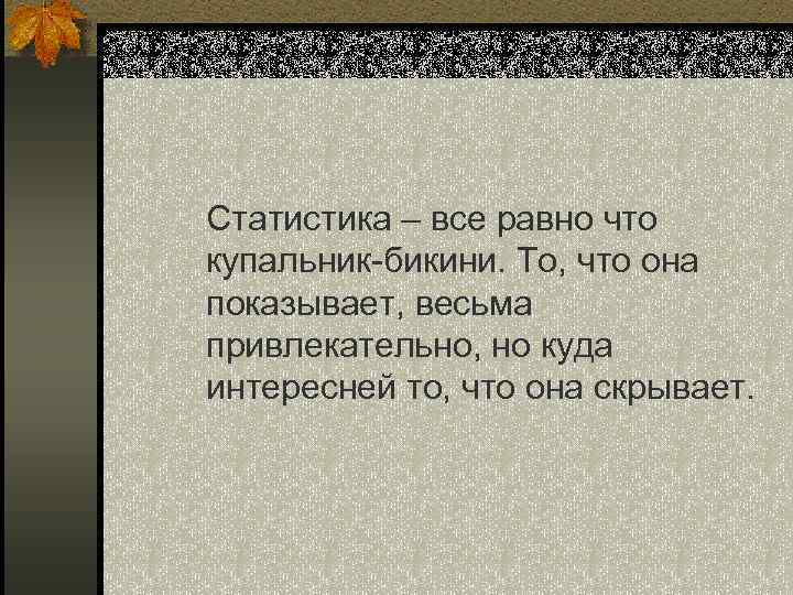 Статистика – все равно что купальник-бикини. То, что она показывает, весьма привлекательно, но куда