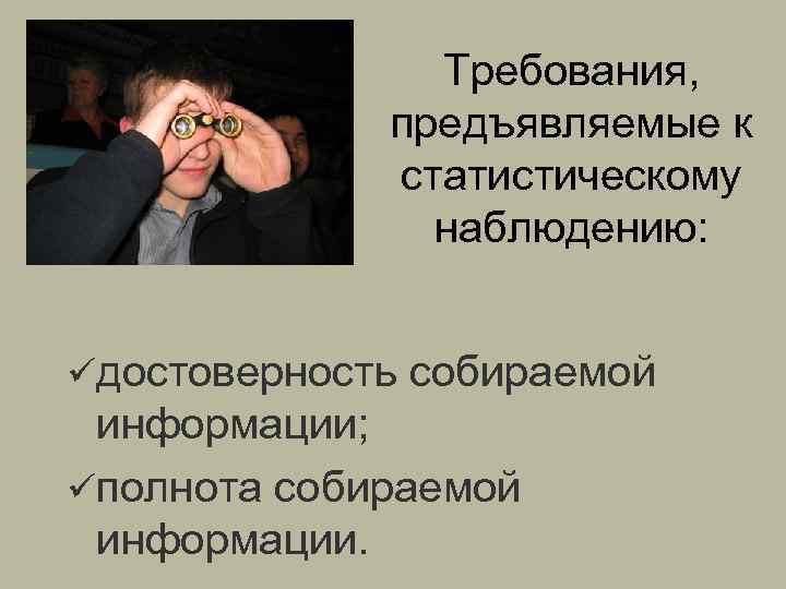 Требования, предъявляемые к статистическому наблюдению: üдостоверность собираемой информации; üполнота собираемой информации. 