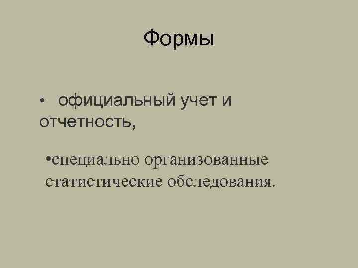 Формы • официальный учет и отчетность, • специально организованные статистические обследования. 