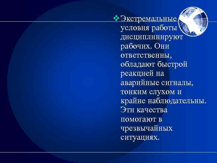 v Экстремальные условия работы дисциплинируют рабочих. Они ответственны, обладают быстрой реакцией на аварийные сигналы,