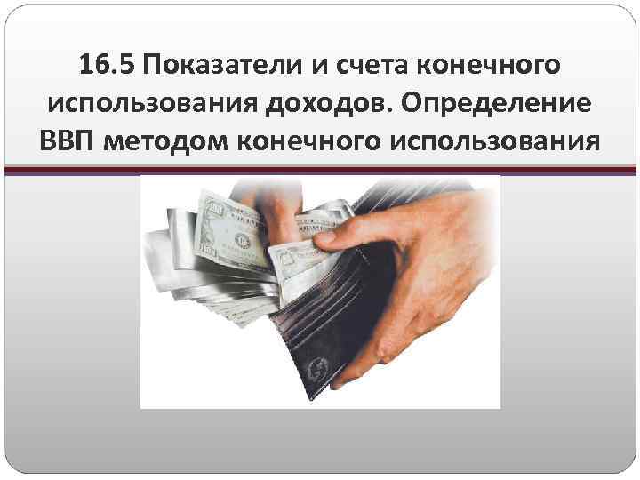 16. 5 Показатели и счета конечного использования доходов. Определение ВВП методом конечного использования 