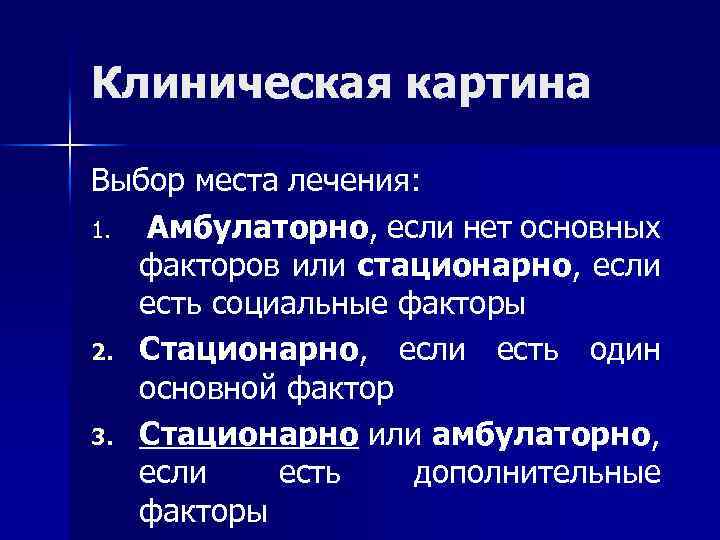 Клиническая картина Выбор места лечения: 1. Амбулаторно, если нет основных факторов или стационарно, если