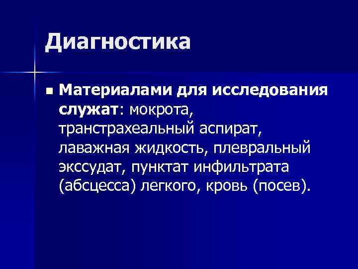 Диагностика n Материалами для исследования служат: мокрота, транстрахеальный аспират, лаважная жидкость, плевральный экссудат, пунктат