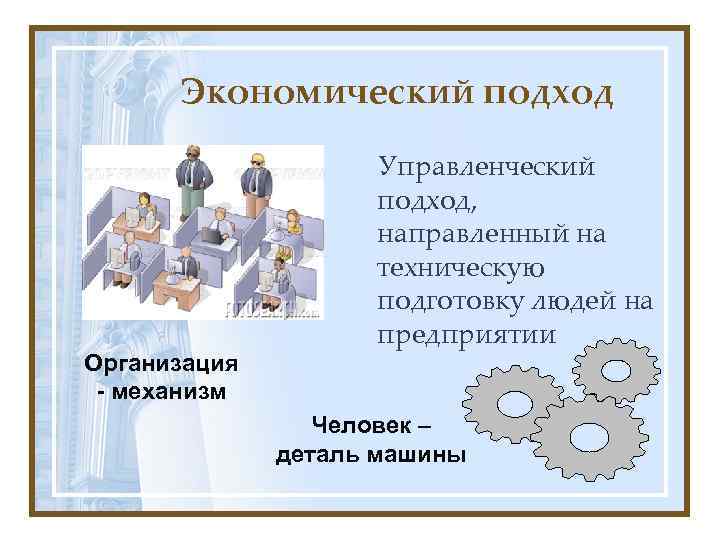 Экономический подход Организация - механизм Управленческий подход, направленный на техническую подготовку людей на предприятии