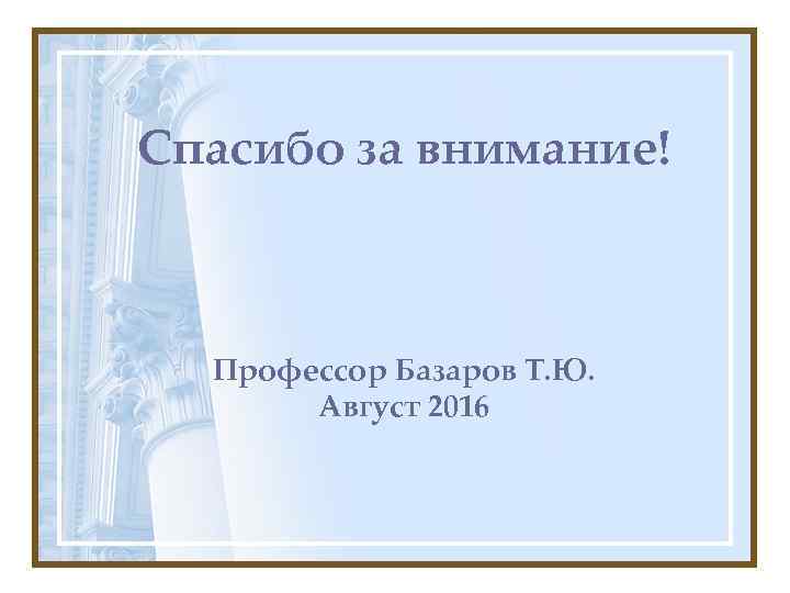 Спасибо за внимание! Профессор Базаров Т. Ю. Август 2016 