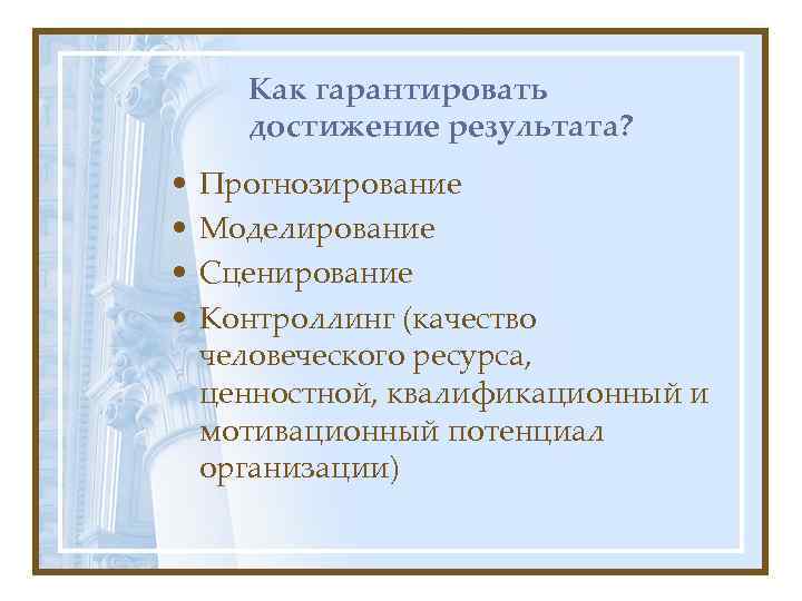 Как гарантировать достижение результата? • • Прогнозирование Моделирование Сценирование Контроллинг (качество человеческого ресурса, ценностной,