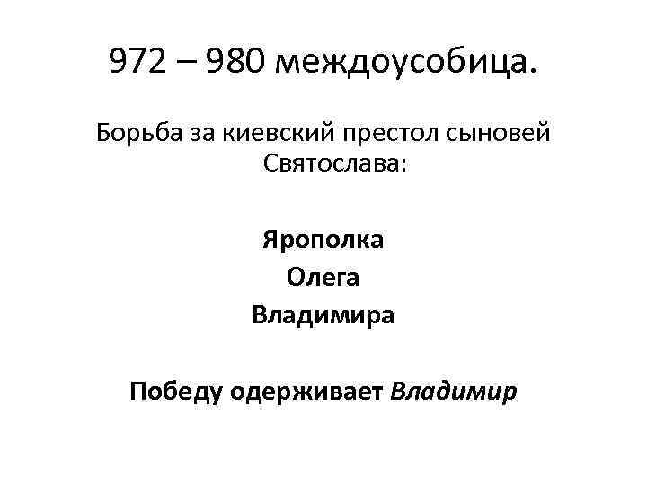 972 – 980 междоусобица. Борьба за киевский престол сыновей Святослава: Ярополка Олега Владимира Победу