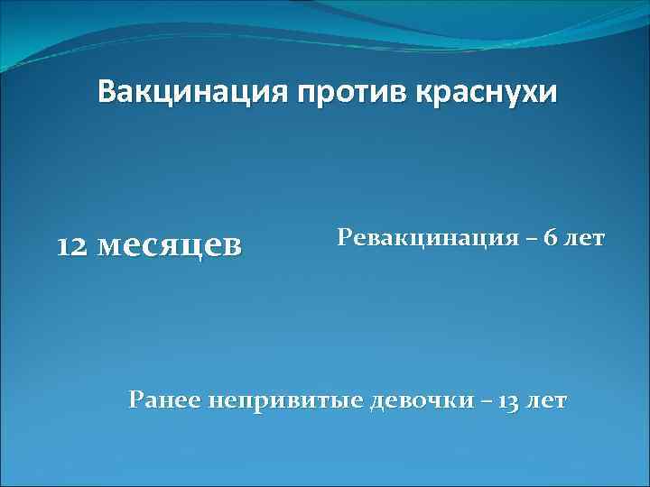 Вакцинация против краснухи 12 месяцев Ревакцинация – 6 лет Ранее непривитые девочки – 13