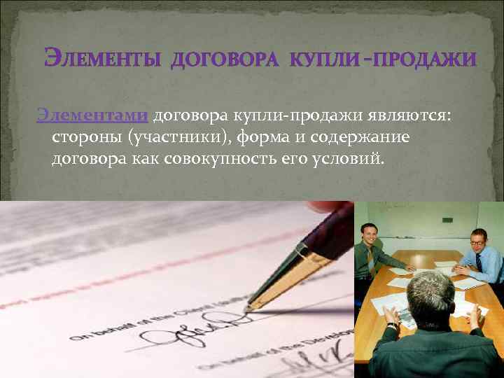 ЭЛЕМЕНТЫ ДОГОВОРА КУПЛИ -ПРОДАЖИ Элементами договора купли-продажи являются: стороны (участники), форма и содержание договора