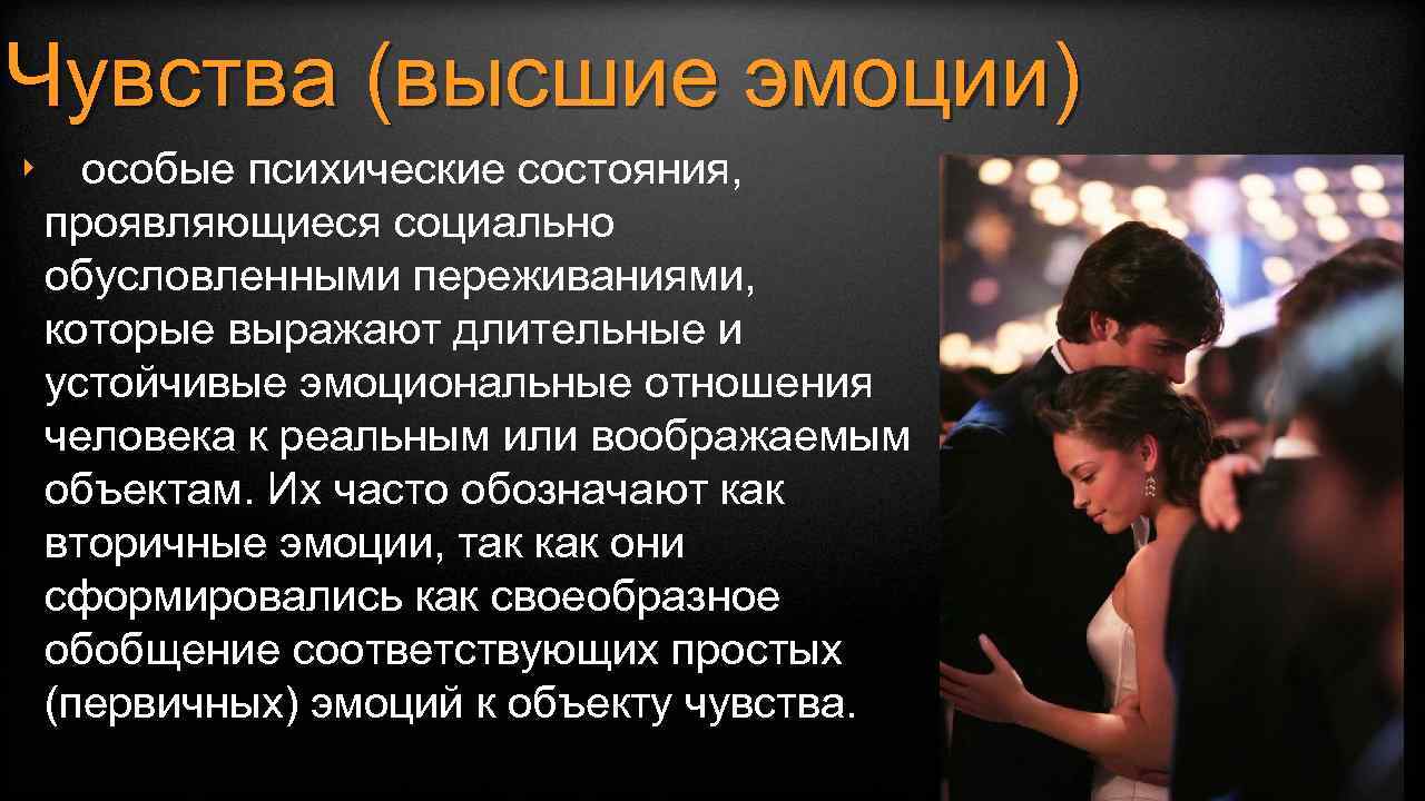 Чувства (высшие эмоции) ‣ особые психические состояния, проявляющиеся социально обусловленными переживаниями, которые выражают длительные