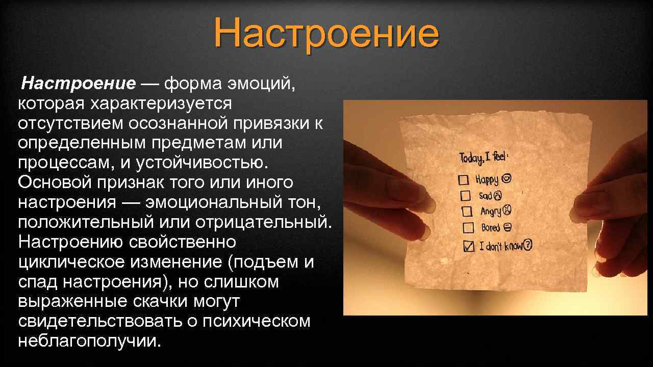 Настроение — форма эмоций, которая характеризуется отсутствием осознанной привязки к определенным предметам или процессам,