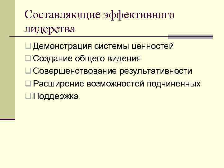 Составляющие эффективного лидерства q Демонстрация системы ценностей q Создание общего видения q Совершенствование результативности