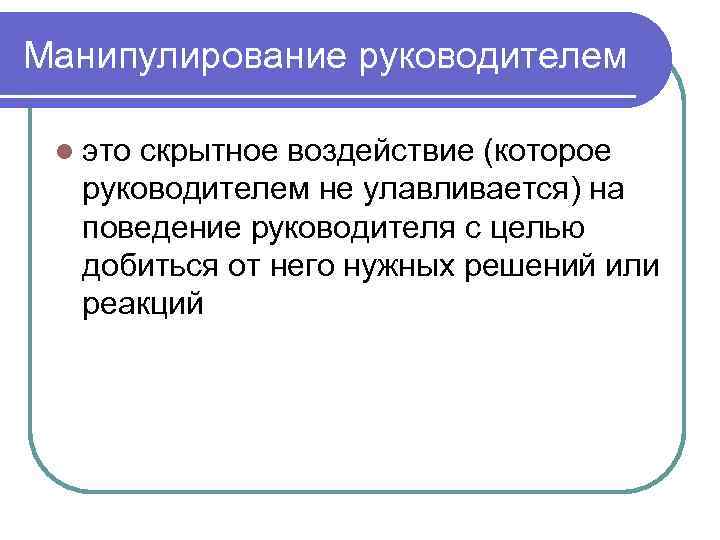 Манипулирование руководителем l это скрытное воздействие (которое руководителем не улавливается) на поведение руководителя с