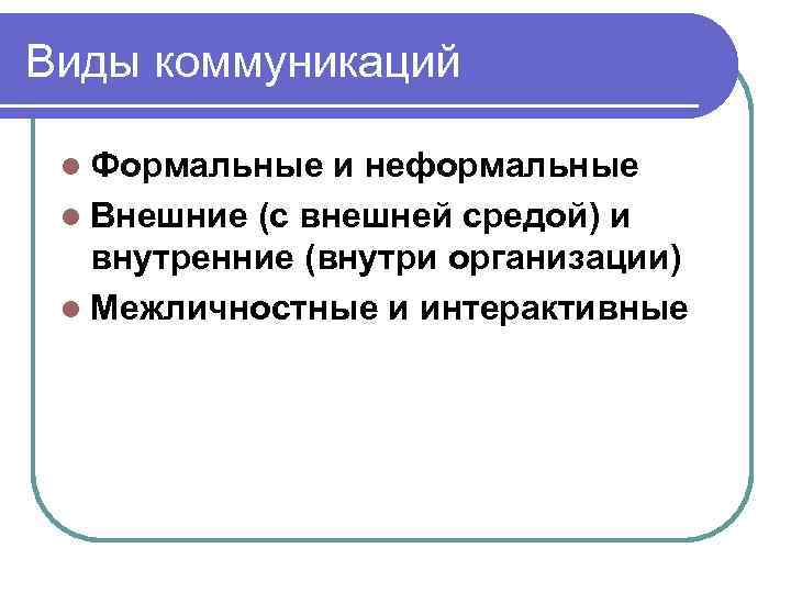 Виды коммуникаций l Формальные и неформальные l Внешние (с внешней средой) и внутренние (внутри