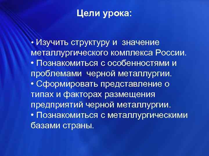 Цели урока: • Изучить структуру и значение металлургического комплекса России. • Познакомиться с особенностями